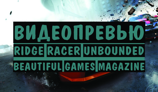 Ridge Racer Unbounded - Beautiful Games | Видеопревью | Ridge Racer Unbounded